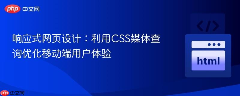 响应式网页设计:利用css媒体查询优化移动端用户体验