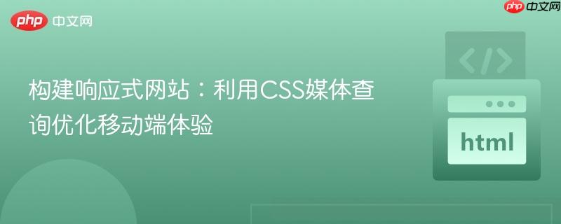 构建响应式网站：利用CSS媒体查询优化移动端体验