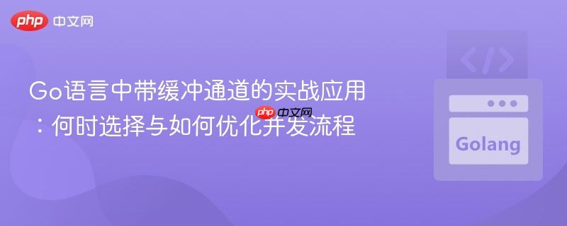 Go语言中带缓冲通道的实战应用：何时选择与如何优化并发流程