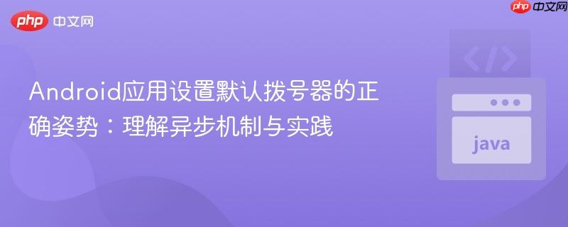 android应用设置默认拨号器的正确姿势：理解异步机制与实践
