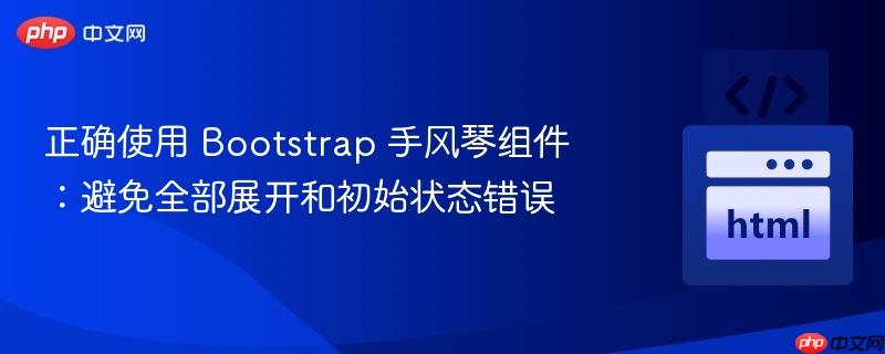 正确使用 Bootstrap 手风琴组件:避免全部展开和初始状态错误