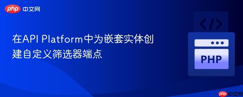 在api platform中为嵌套实体创建自定义筛选器端点