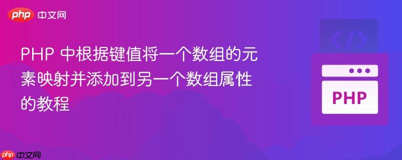 PHP 中根据键值将一个数组的元素映射并添加到另一个数组属性的教程
