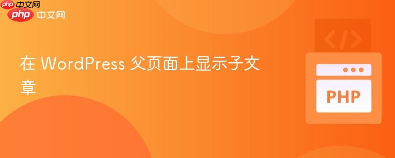 在 wordpress 父页面上显示子文章