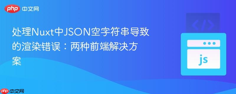 处理Nuxt中JSON空字符串导致的渲染错误:两种前端解决方案