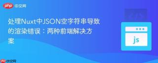 处理Nuxt中JSON空字符串导致的渲染错误：两种前端解决方案