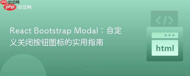 React Bootstrap Modal：自定义关闭按钮图标的实用指南
