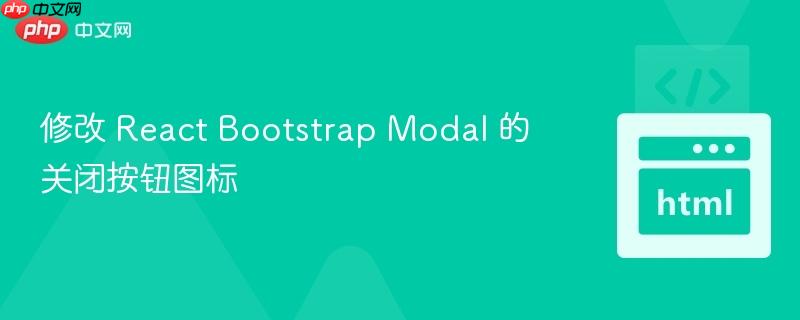 修改 react bootstrap modal 的关闭按钮图标