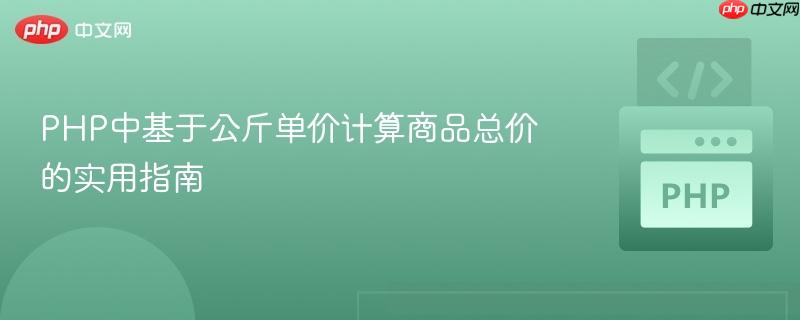 PHP中基于公斤单价计算商品总价的实用指南