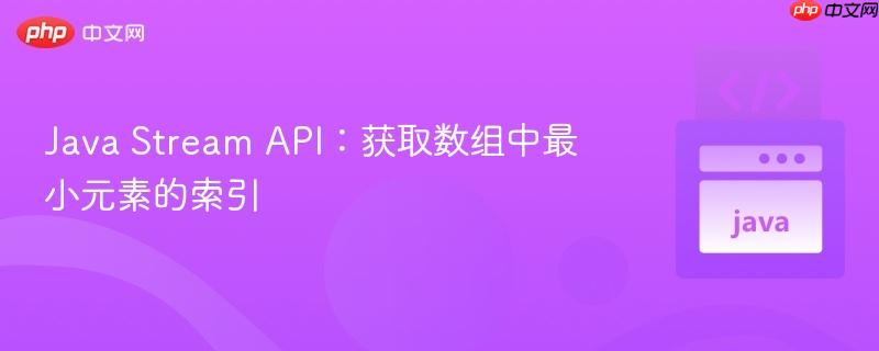 Java Stream API：获取数组中最小元素的索引