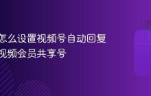 青豆云怎么设置视频号自动回复？青豆视频会员共享号