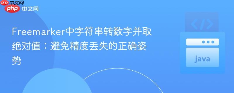 Freemarker中字符串转数字并取绝对值：避免精度丢失的正确姿势
