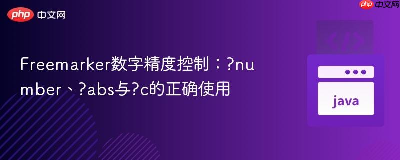 Freemarker数字精度控制：?number、?abs与?c的正确使用
