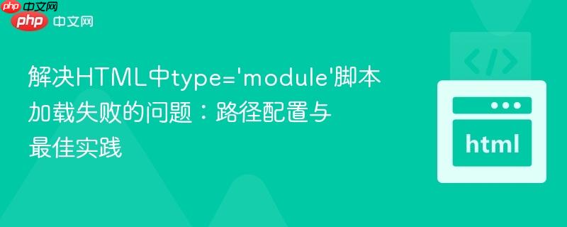 解决HTML中type='module'脚本加载失败的问题:路径配置与最佳实践