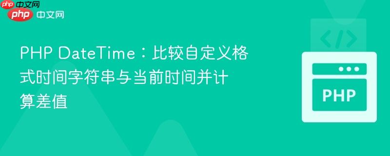 PHP DateTime:比较自定义格式时间字符串与当前时间并计算差值