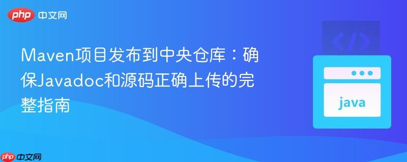 Maven项目发布到中央仓库:确保Javadoc和源码正确上传的完整指南
