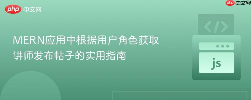 MERN应用中根据用户角色获取讲师发布帖子的实用指南