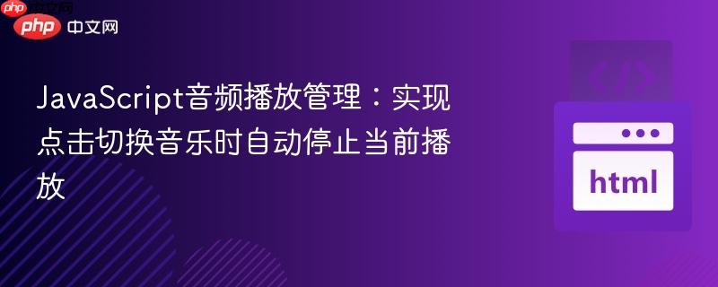 JavaScript音频播放管理：实现点击切换音乐时自动停止当前播放