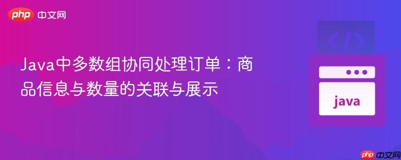 Java中多数组协同处理订单:商品信息与数量的关联与展示