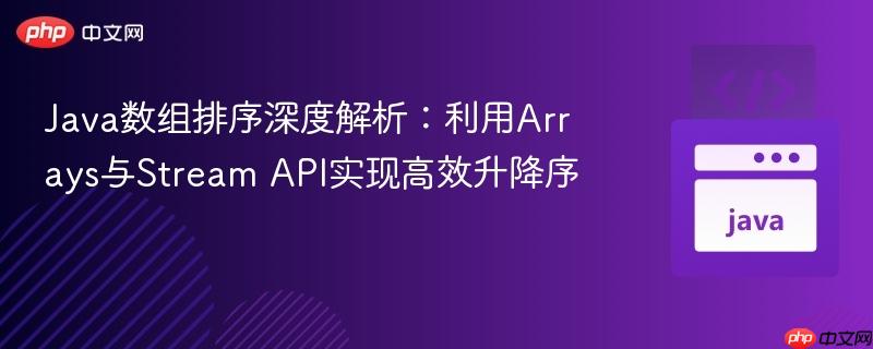 Java数组排序深度解析：利用Arrays与Stream API实现高效升降序