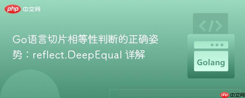 Go语言切片相等性判断的正确姿势：reflect.DeepEqual 详解
