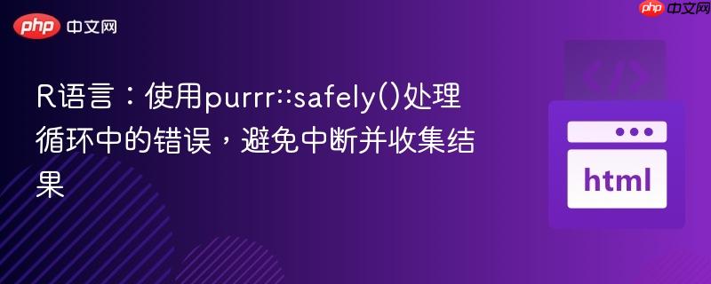 R语言：使用purrr::safely()处理循环中的错误，避免中断并收集结果
