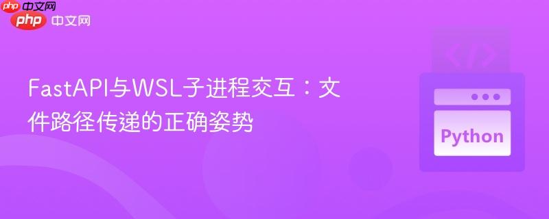fastapi与wsl子进程交互：文件路径传递的正确姿势