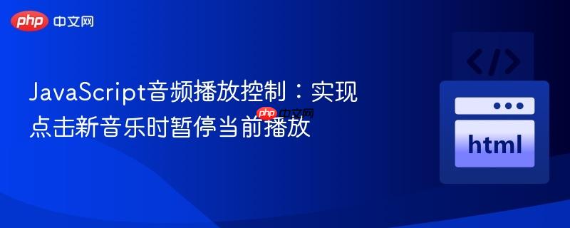 JavaScript音频播放控制：实现点击新音乐时暂停当前播放