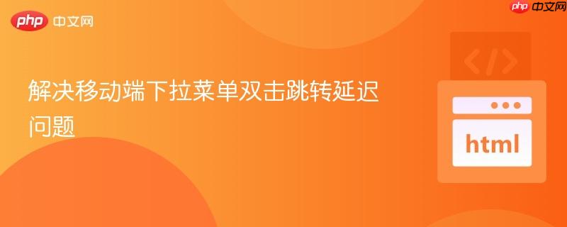 解决移动端下拉菜单双击跳转延迟问题