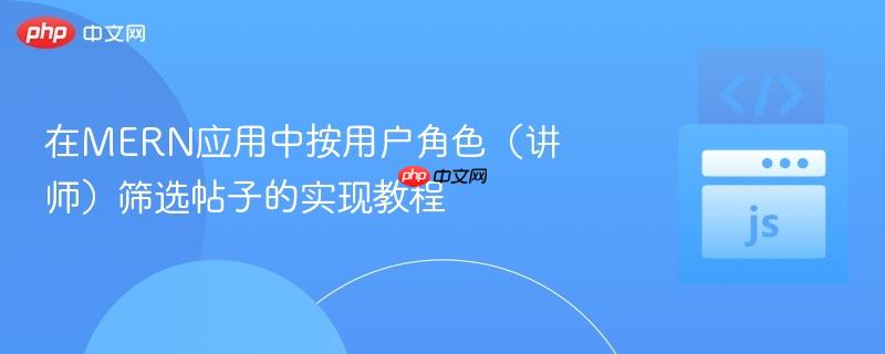 在MERN应用中按用户角色(讲师)筛选帖子的实现教程