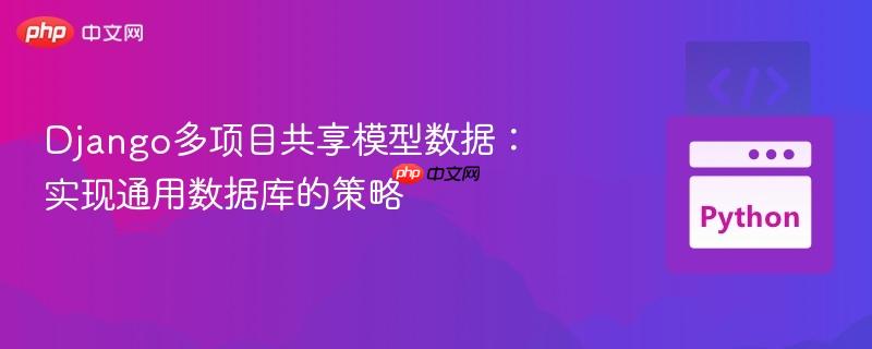 Django多项目共享模型数据：实现通用数据库的策略