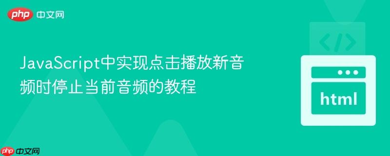 JavaScript中实现点击播放新音频时停止当前音频的教程