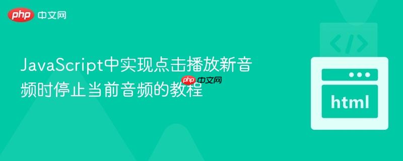 JavaScript中实现点击播放新音频时停止当前音频的教程
