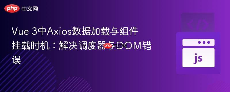 Vue 3中Axios数据加载与组件挂载时机：解决调度器与DOM错误