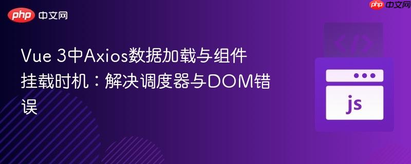 Vue 3中Axios数据加载与组件挂载时机：解决调度器与DOM错误
