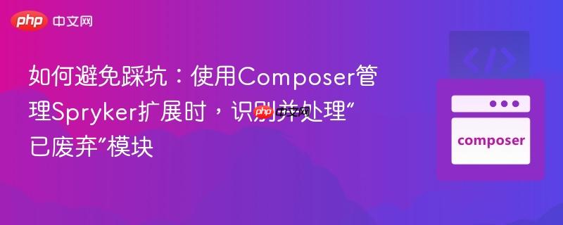 如何避免踩坑：使用Composer管理Spryker扩展时，识别并处理“已废弃”模块