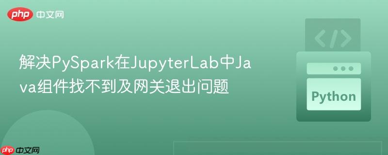 解决pyspark在jupyterlab中java组件找不到及网关退出问题