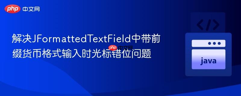 解决JFormattedTextField中带前缀货币格式输入时光标错位问题