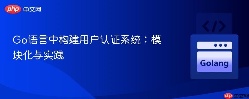 Go语言中构建用户认证系统：模块化与实践