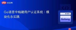 Go语言中构建用户认证系统：模块化与实践
