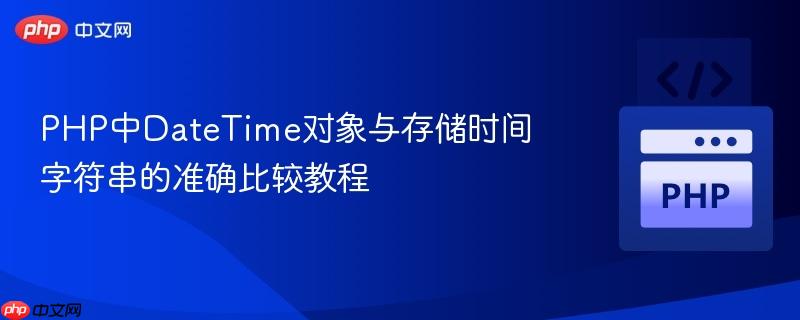 PHP中DateTime对象与存储时间字符串的准确比较教程