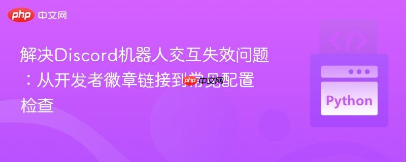 解决Discord机器人交互失效问题：从开发者徽章链接到常见配置检查