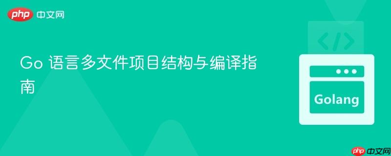 Go 语言多文件项目结构与编译指南
