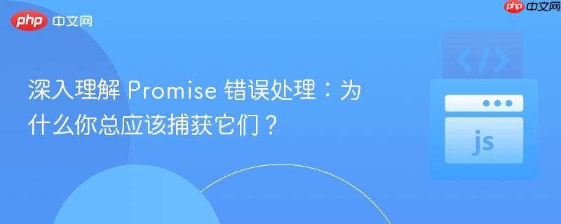 深入理解 promise 错误处理:为什么你总应该捕获它们?