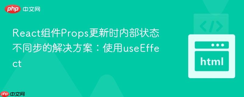 React组件Props更新时内部状态不同步的解决方案:使用useEffect