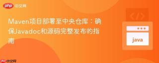 Maven项目部署至中央仓库:确保Javadoc和源码完整发布的指南