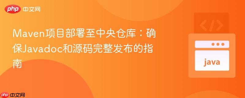 Maven项目部署至中央仓库:确保Javadoc和源码完整发布的指南