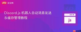 Discord.js 机器人自动消息发送与缓存管理教程