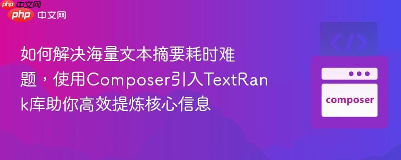 如何解决海量文本摘要耗时难题，使用Composer引入TextRank库助你高效提炼核心信息