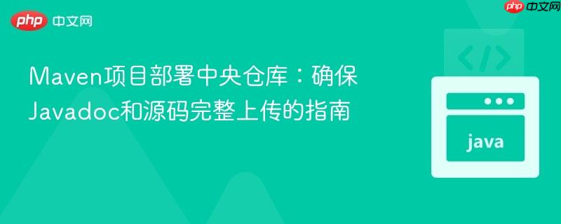 Maven项目部署中央仓库:确保Javadoc和源码完整上传的指南